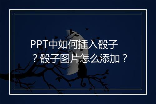 PPT中如何插入骰子？骰子图片怎么添加？