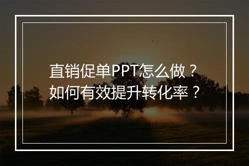 直销促单PPT怎么做？如何有效提升转化率？