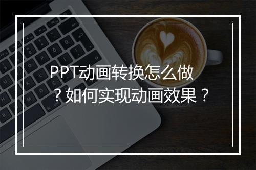 PPT动画转换怎么做？如何实现动画效果？