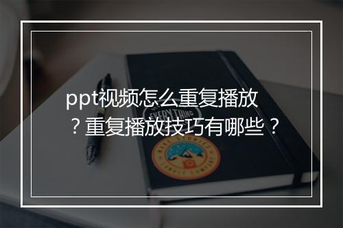 ppt视频怎么重复播放？重复播放技巧有哪些？