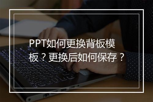PPT如何更换背板模板？更换后如何保存？