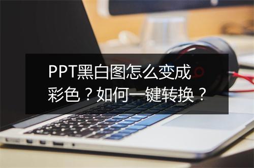 PPT黑白图怎么变成彩色？如何一键转换？