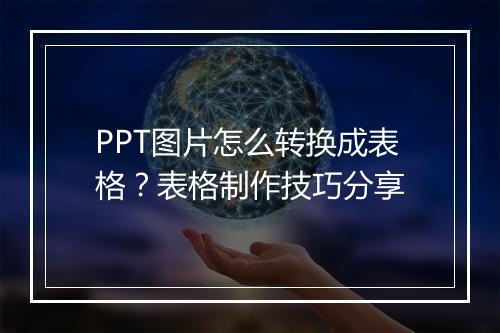 PPT图片怎么转换成表格?表格制作技巧分享