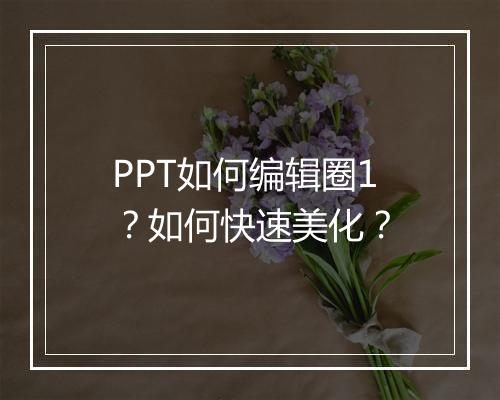 PPT如何编辑圈1？如何快速美化？