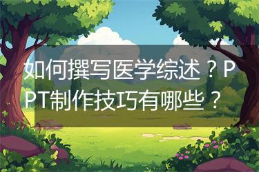 如何撰写医学综述？PPT制作技巧有哪些？