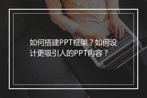如何搭建PPT框架？如何设计更吸引人的PPT内容？