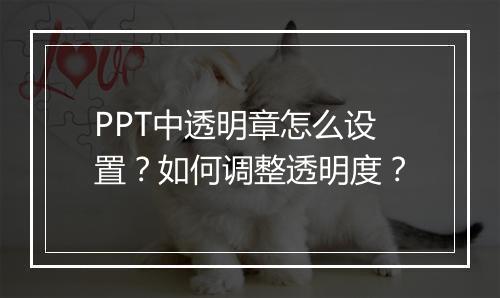 PPT中透明章怎么设置？如何调整透明度？