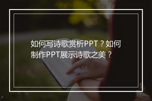 如何写诗歌赏析PPT？如何制作PPT展示诗歌之美？