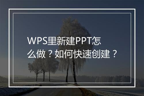 WPS里新建PPT怎么做？如何快速创建？