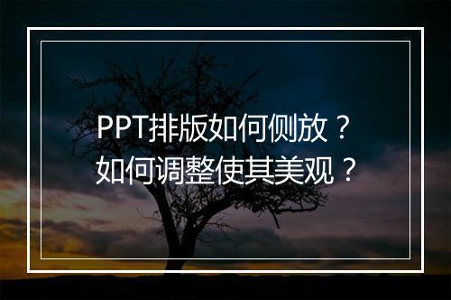PPT排版如何侧放？如何调整使其美观？