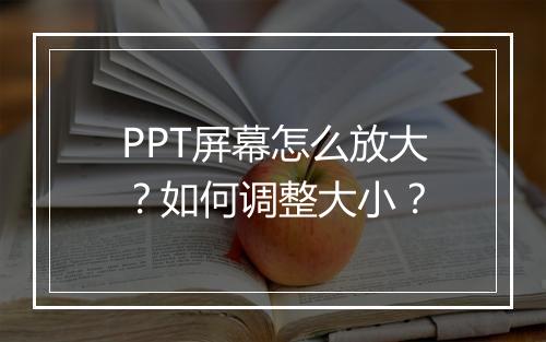 PPT屏幕怎么放大？如何调整大小？