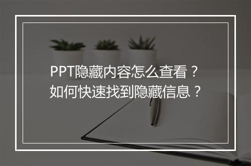 PPT隐藏内容怎么查看？如何快速找到隐藏信息？