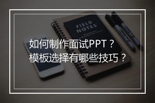 如何制作面试PPT？模板选择有哪些技巧？