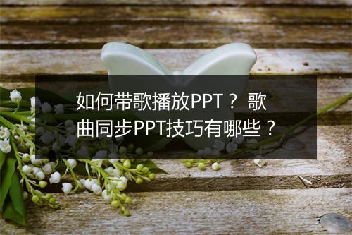 如何带歌播放PPT？ 歌曲同步PPT技巧有哪些？