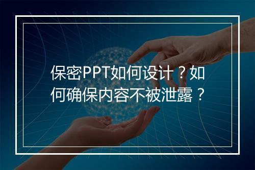 保密PPT如何设计？如何确保内容不被泄露？