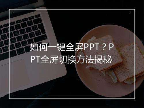 如何一键全屏PPT？PPT全屏切换方法揭秘