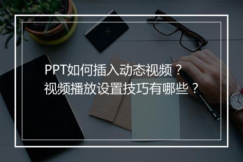 PPT如何插入动态视频？视频播放设置技巧有哪些？