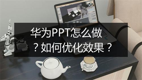 华为PPT怎么做？如何优化效果？