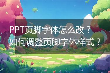 PPT页脚字体怎么改？如何调整页脚字体样式？