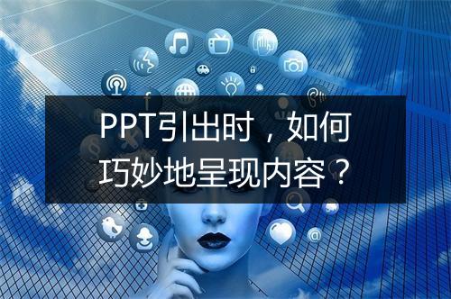 PPT引出时，如何巧妙地呈现内容？