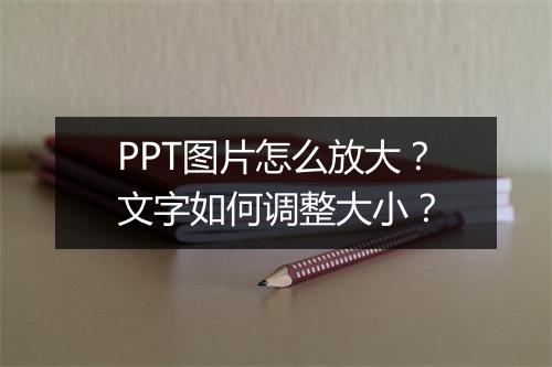 PPT图片怎么放大?文字如何调整大小?
