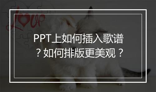 PPT上如何插入歌谱？如何排版更美观？