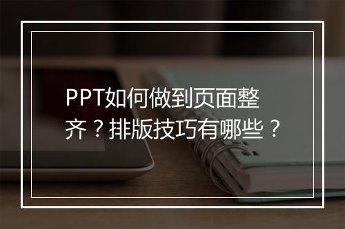PPT如何做到页面整齐？排版技巧有哪些？