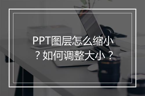 PPT图层怎么缩小？如何调整大小？