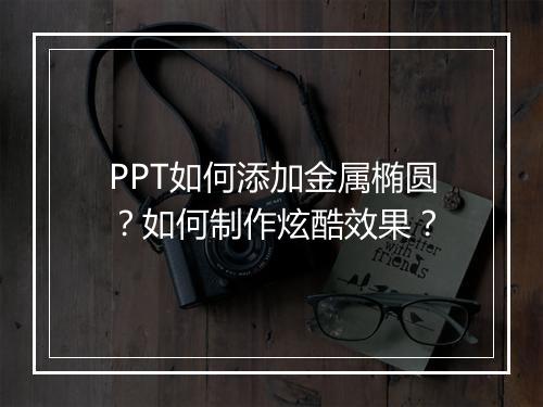 PPT如何添加金属椭圆？如何制作炫酷效果？