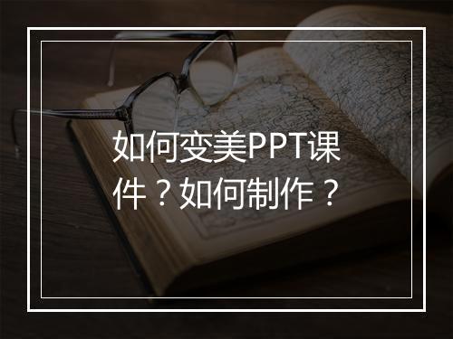 如何变美PPT课件？如何制作？