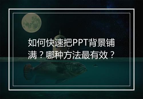 如何快速把PPT背景铺满？哪种方法最有效？
