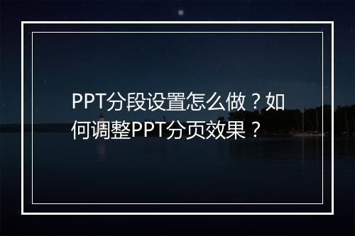 PPT分段设置怎么做？如何调整PPT分页效果？