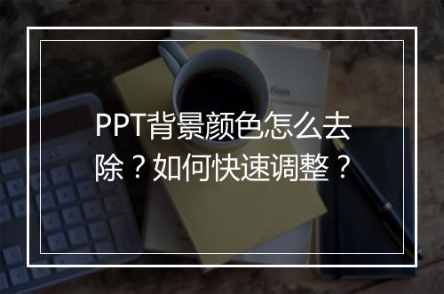 PPT背景颜色怎么去除？如何快速调整？