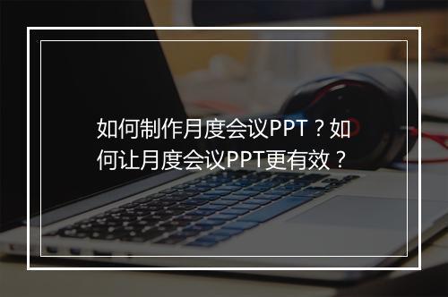 如何制作月度会议PPT？如何让月度会议PPT更有效？