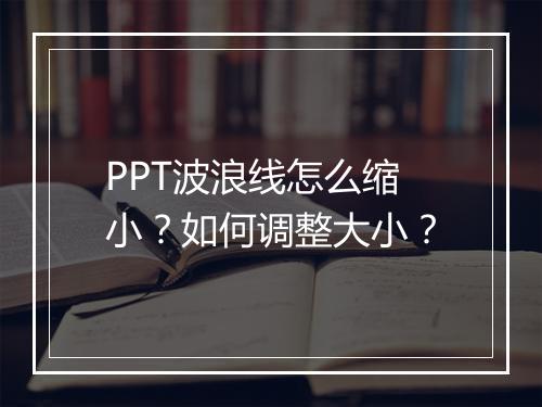PPT波浪线怎么缩小？如何调整大小？