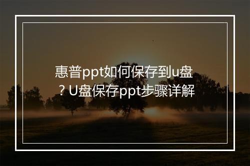 惠普ppt如何保存到u盘？U盘保存ppt步骤详解