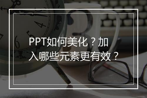 PPT如何美化？加入哪些元素更有效？
