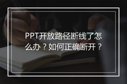 PPT开放路径断线了怎么办？如何正确断开？