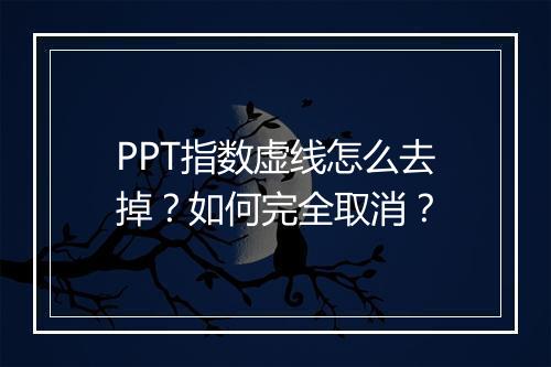 PPT指数虚线怎么去掉？如何完全取消？