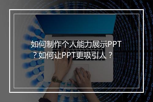 如何制作个人能力展示PPT？如何让PPT更吸引人？