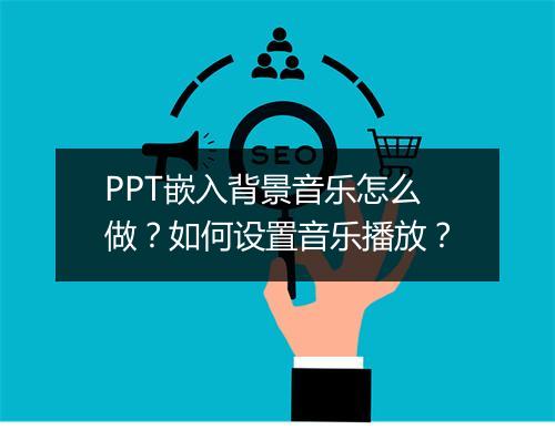 PPT嵌入背景音乐怎么做？如何设置音乐播放？