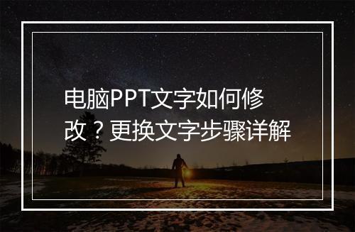 电脑PPT文字如何修改？更换文字步骤详解