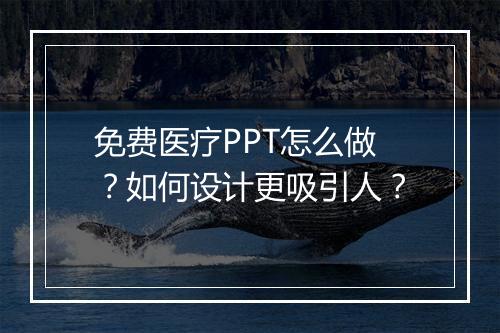 免费医疗PPT怎么做？如何设计更吸引人？