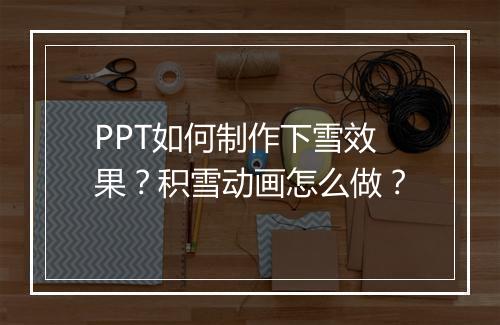 PPT如何制作下雪效果？积雪动画怎么做？