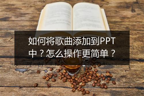 如何将歌曲添加到PPT中？怎么操作更简单？