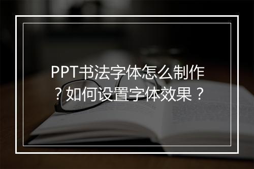 PPT书法字体怎么制作？如何设置字体效果？