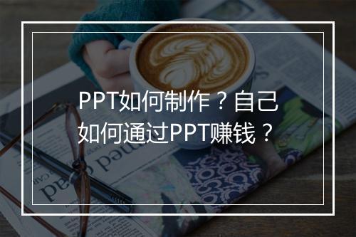 PPT如何制作？自己如何通过PPT赚钱？
