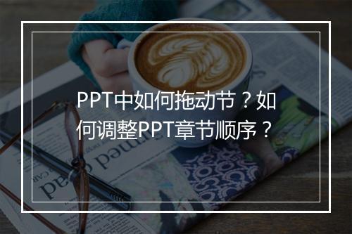 PPT中如何拖动节？如何调整PPT章节顺序？
