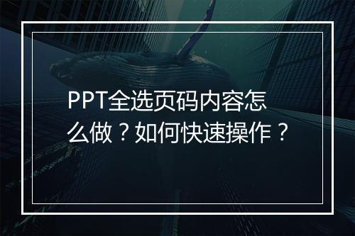 PPT全选页码内容怎么做？如何快速操作？