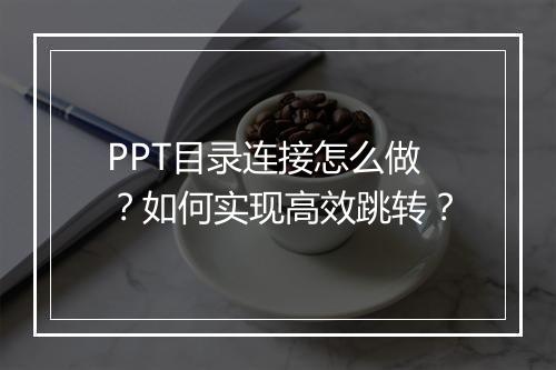 PPT目录连接怎么做？如何实现高效跳转？